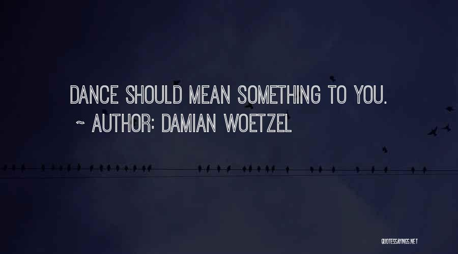 Damian Woetzel Quotes: Dance Should Mean Something To You.