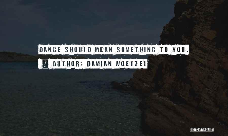 Damian Woetzel Quotes: Dance Should Mean Something To You.