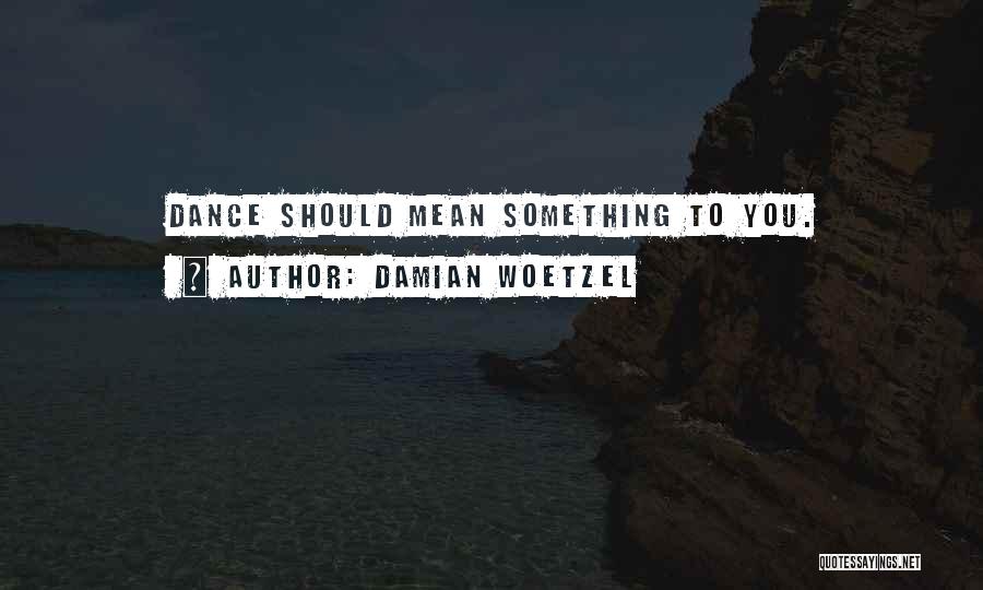 Damian Woetzel Quotes: Dance Should Mean Something To You.