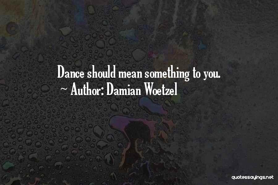 Damian Woetzel Quotes: Dance Should Mean Something To You.