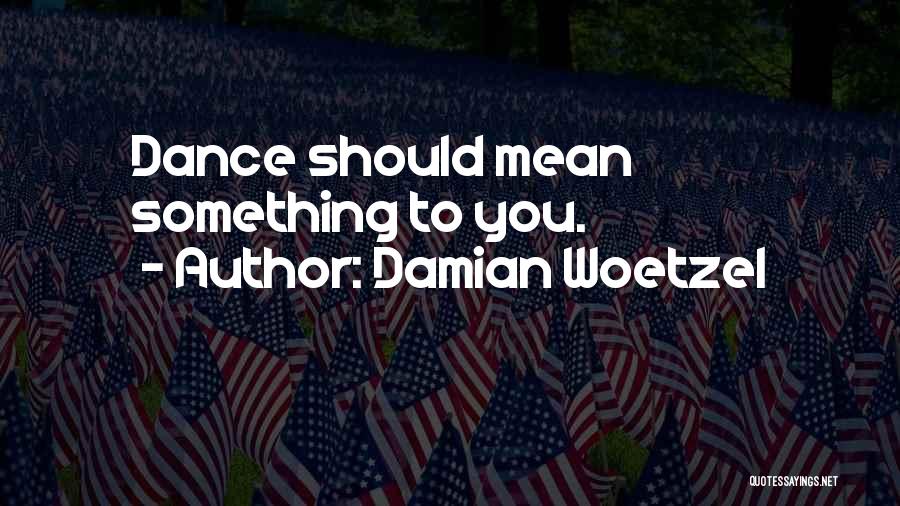 Damian Woetzel Quotes: Dance Should Mean Something To You.