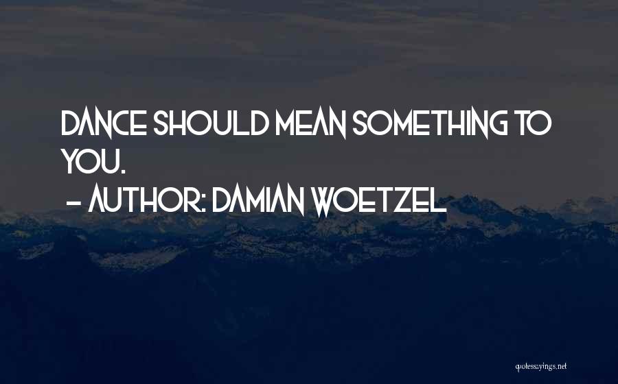 Damian Woetzel Quotes: Dance Should Mean Something To You.