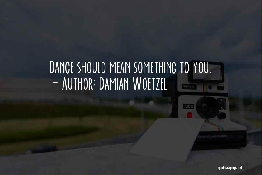 Damian Woetzel Quotes: Dance Should Mean Something To You.