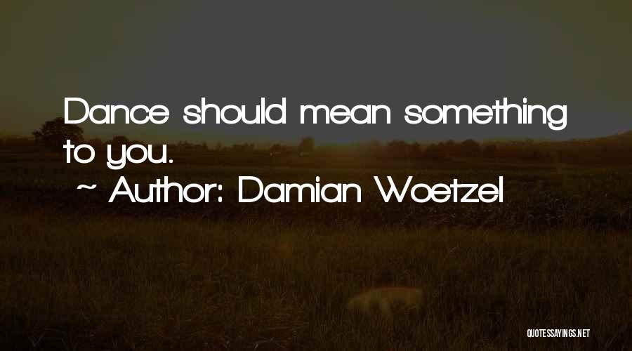 Damian Woetzel Quotes: Dance Should Mean Something To You.