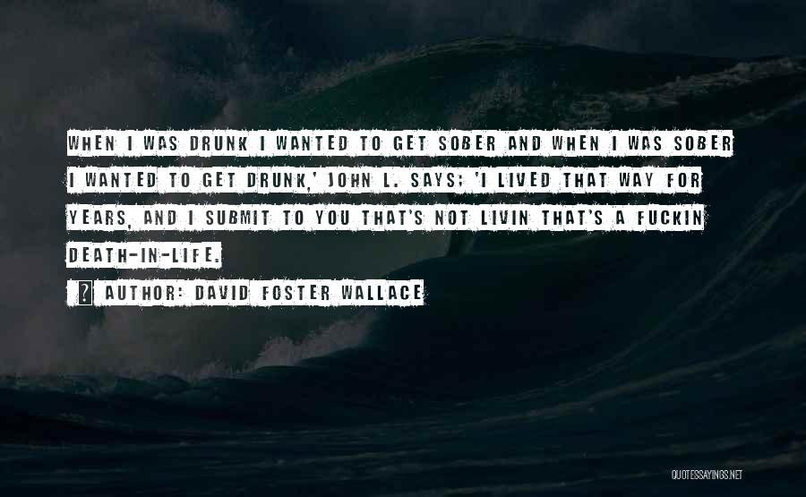 David Foster Wallace Quotes: When I Was Drunk I Wanted To Get Sober And When I Was Sober I Wanted To Get Drunk,' John