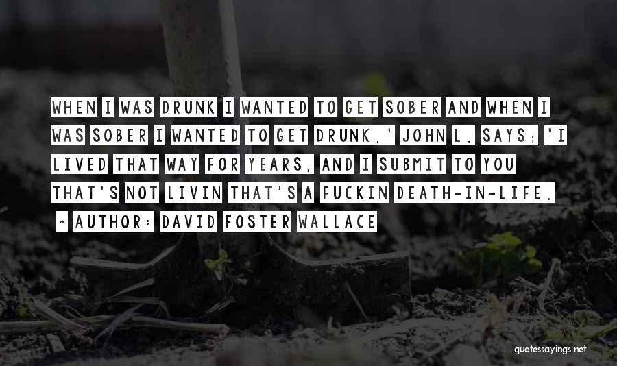 David Foster Wallace Quotes: When I Was Drunk I Wanted To Get Sober And When I Was Sober I Wanted To Get Drunk,' John