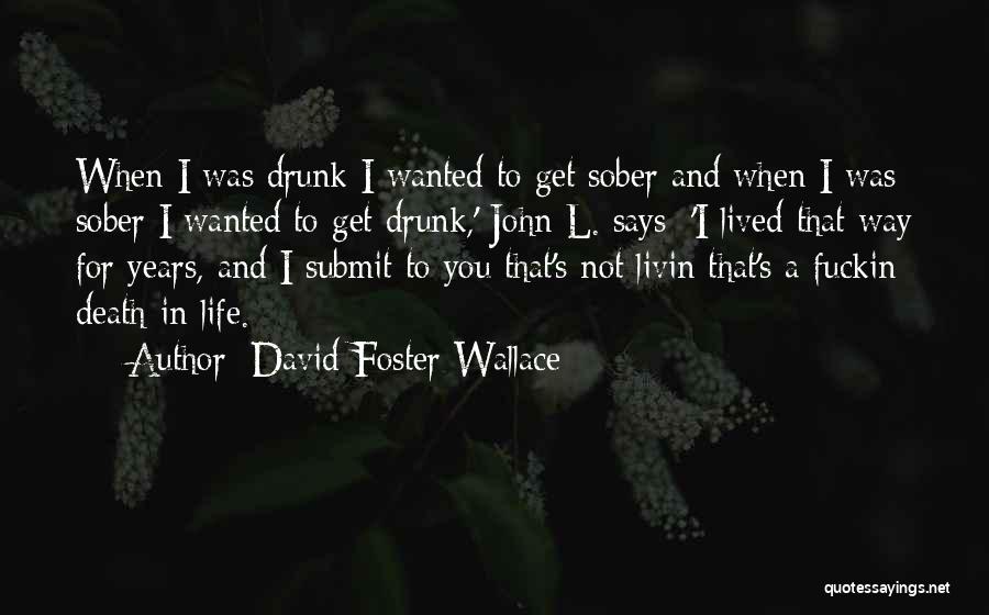 David Foster Wallace Quotes: When I Was Drunk I Wanted To Get Sober And When I Was Sober I Wanted To Get Drunk,' John