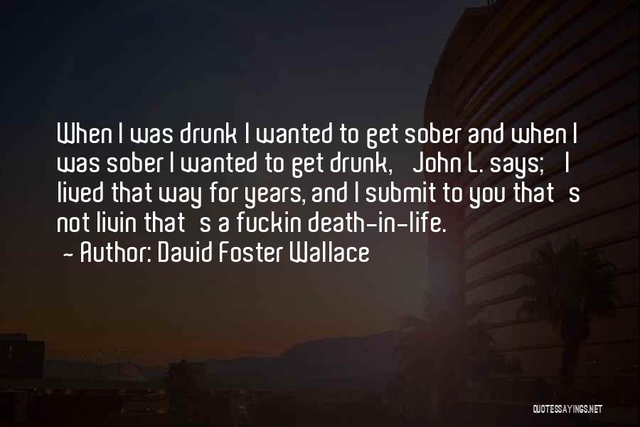 David Foster Wallace Quotes: When I Was Drunk I Wanted To Get Sober And When I Was Sober I Wanted To Get Drunk,' John