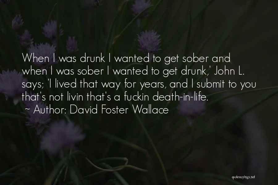 David Foster Wallace Quotes: When I Was Drunk I Wanted To Get Sober And When I Was Sober I Wanted To Get Drunk,' John