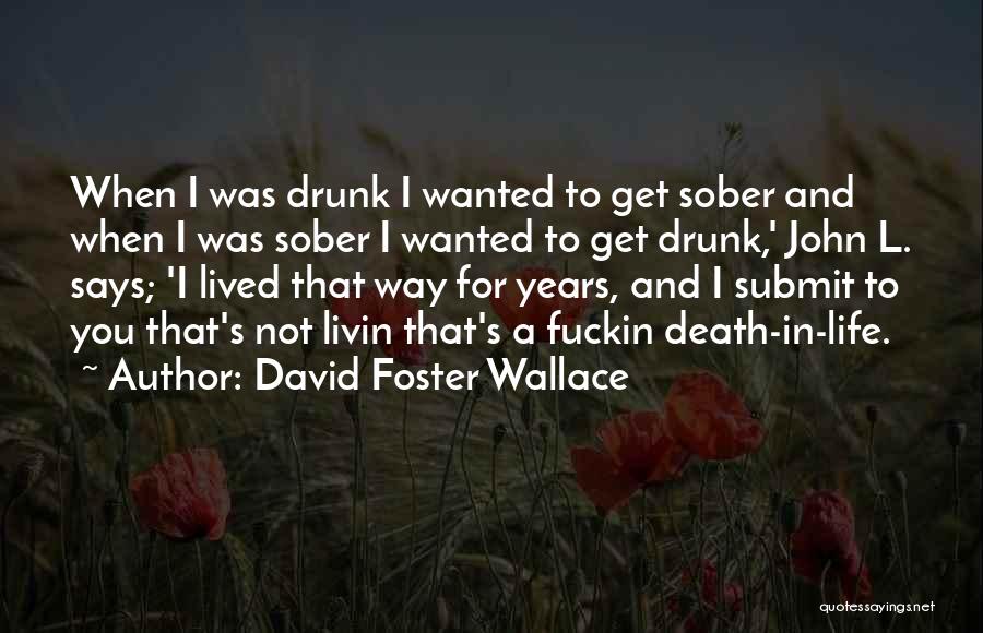 David Foster Wallace Quotes: When I Was Drunk I Wanted To Get Sober And When I Was Sober I Wanted To Get Drunk,' John