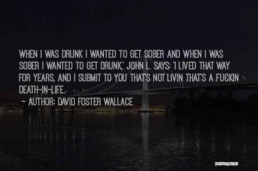 David Foster Wallace Quotes: When I Was Drunk I Wanted To Get Sober And When I Was Sober I Wanted To Get Drunk,' John