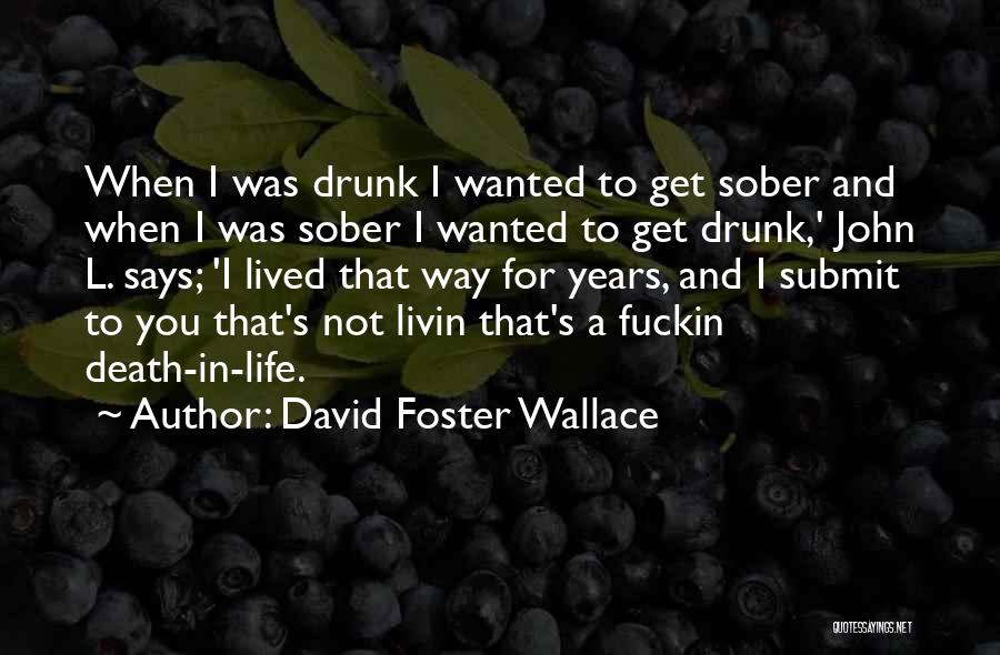 David Foster Wallace Quotes: When I Was Drunk I Wanted To Get Sober And When I Was Sober I Wanted To Get Drunk,' John