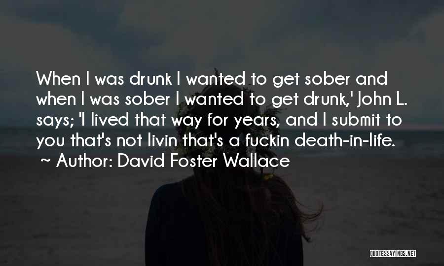 David Foster Wallace Quotes: When I Was Drunk I Wanted To Get Sober And When I Was Sober I Wanted To Get Drunk,' John