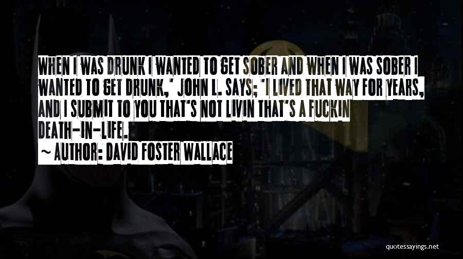 David Foster Wallace Quotes: When I Was Drunk I Wanted To Get Sober And When I Was Sober I Wanted To Get Drunk,' John