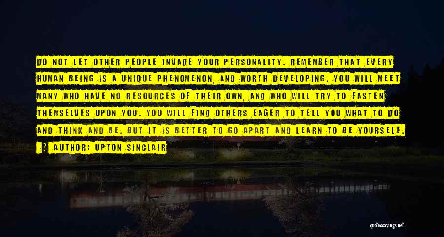 Upton Sinclair Quotes: Do Not Let Other People Invade Your Personality. Remember That Every Human Being Is A Unique Phenomenon, And Worth Developing.