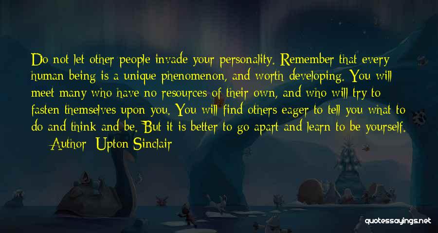 Upton Sinclair Quotes: Do Not Let Other People Invade Your Personality. Remember That Every Human Being Is A Unique Phenomenon, And Worth Developing.