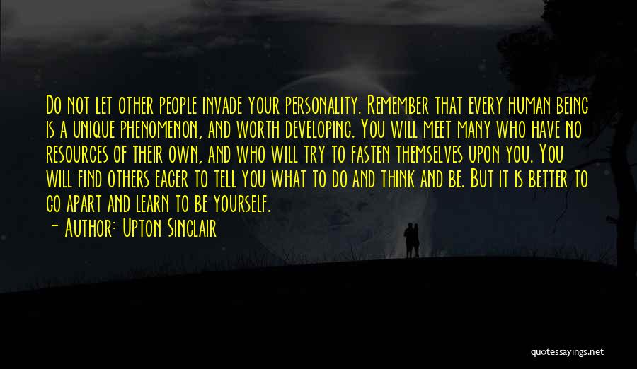Upton Sinclair Quotes: Do Not Let Other People Invade Your Personality. Remember That Every Human Being Is A Unique Phenomenon, And Worth Developing.