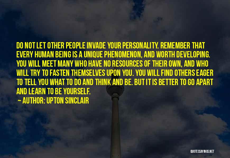 Upton Sinclair Quotes: Do Not Let Other People Invade Your Personality. Remember That Every Human Being Is A Unique Phenomenon, And Worth Developing.