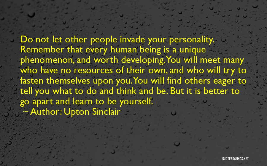 Upton Sinclair Quotes: Do Not Let Other People Invade Your Personality. Remember That Every Human Being Is A Unique Phenomenon, And Worth Developing.