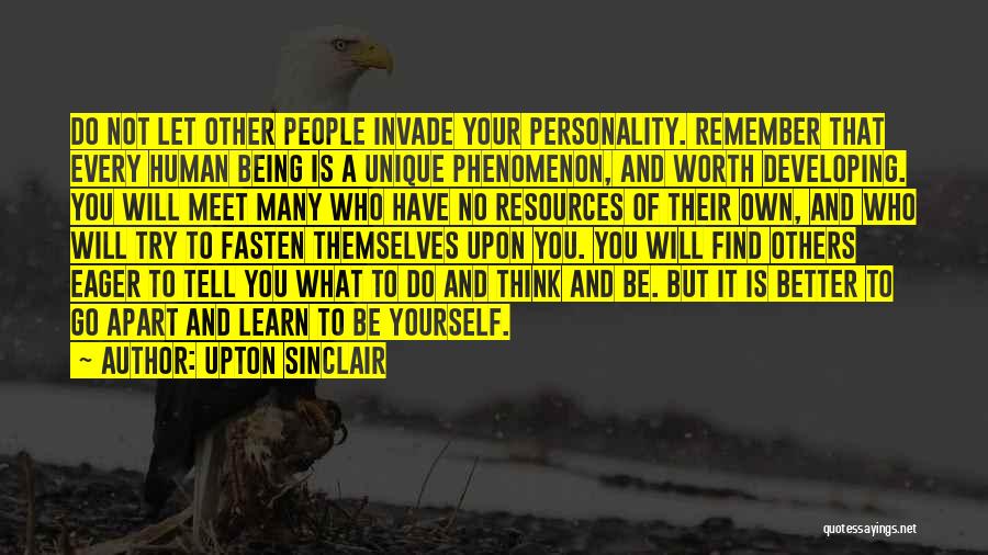 Upton Sinclair Quotes: Do Not Let Other People Invade Your Personality. Remember That Every Human Being Is A Unique Phenomenon, And Worth Developing.