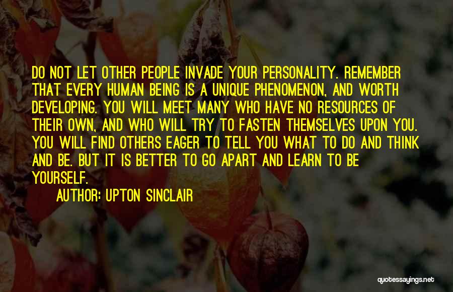 Upton Sinclair Quotes: Do Not Let Other People Invade Your Personality. Remember That Every Human Being Is A Unique Phenomenon, And Worth Developing.