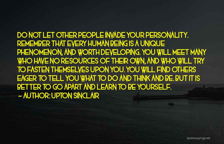 Upton Sinclair Quotes: Do Not Let Other People Invade Your Personality. Remember That Every Human Being Is A Unique Phenomenon, And Worth Developing.