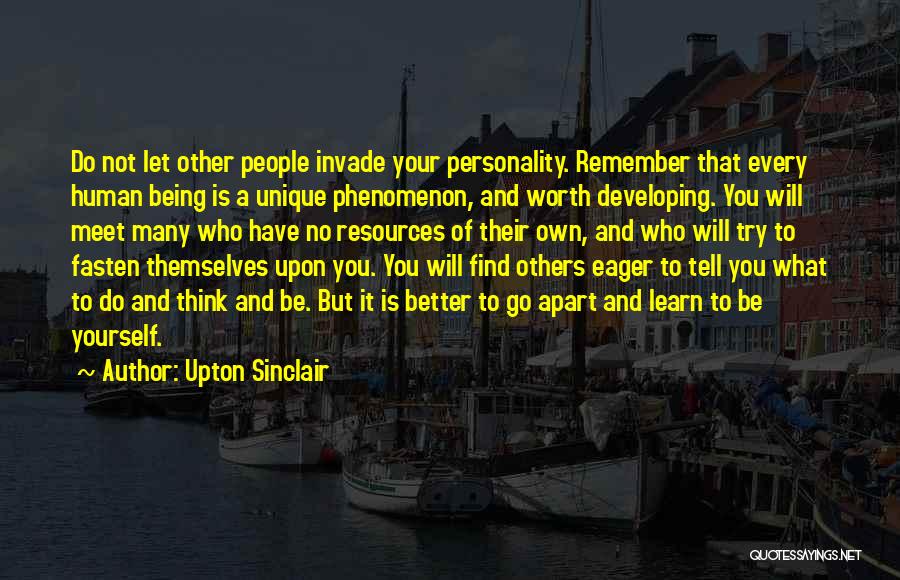 Upton Sinclair Quotes: Do Not Let Other People Invade Your Personality. Remember That Every Human Being Is A Unique Phenomenon, And Worth Developing.