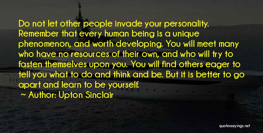 Upton Sinclair Quotes: Do Not Let Other People Invade Your Personality. Remember That Every Human Being Is A Unique Phenomenon, And Worth Developing.