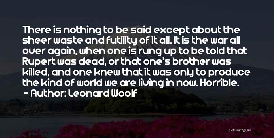 Leonard Woolf Quotes: There Is Nothing To Be Said Except About The Sheer Waste And Futility Of It All. It Is The War