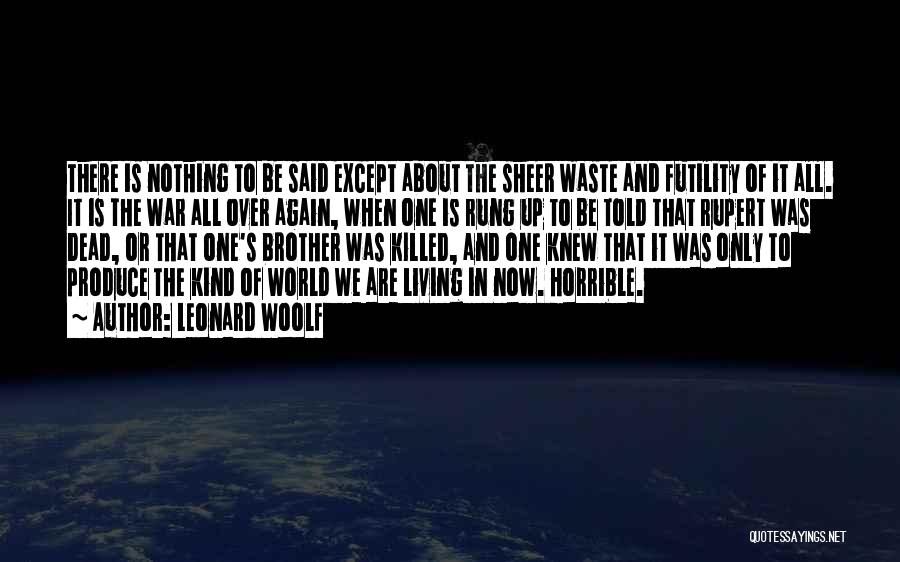 Leonard Woolf Quotes: There Is Nothing To Be Said Except About The Sheer Waste And Futility Of It All. It Is The War