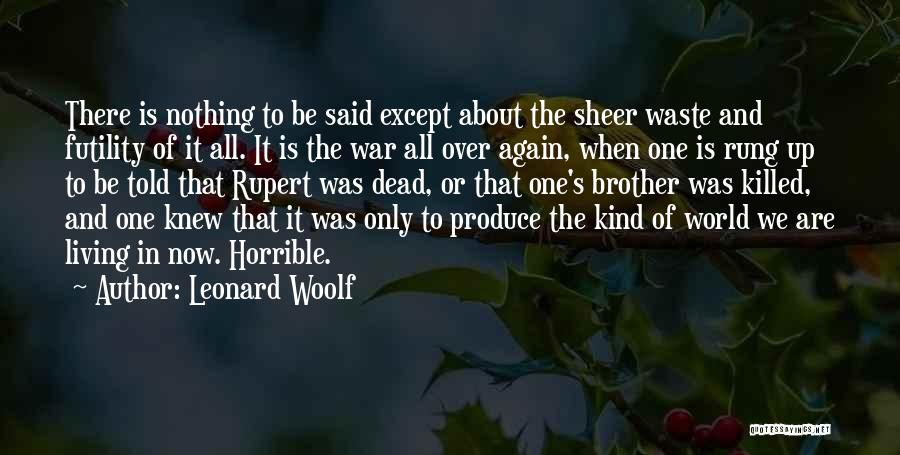 Leonard Woolf Quotes: There Is Nothing To Be Said Except About The Sheer Waste And Futility Of It All. It Is The War