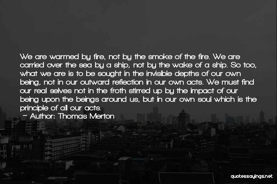 Thomas Merton Quotes: We Are Warmed By Fire, Not By The Smoke Of The Fire. We Are Carried Over The Sea By A