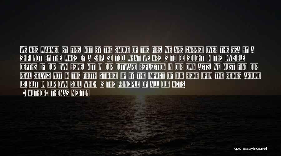 Thomas Merton Quotes: We Are Warmed By Fire, Not By The Smoke Of The Fire. We Are Carried Over The Sea By A