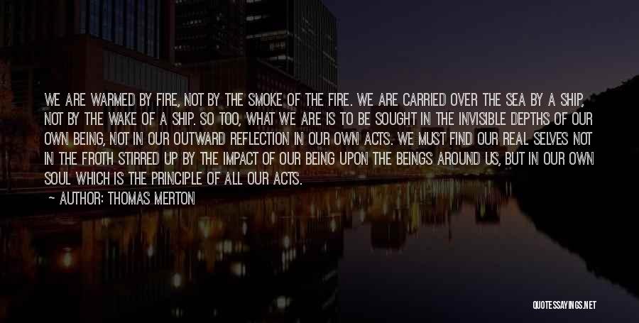 Thomas Merton Quotes: We Are Warmed By Fire, Not By The Smoke Of The Fire. We Are Carried Over The Sea By A