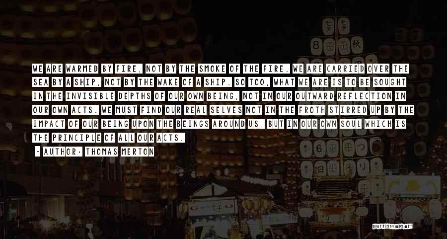 Thomas Merton Quotes: We Are Warmed By Fire, Not By The Smoke Of The Fire. We Are Carried Over The Sea By A