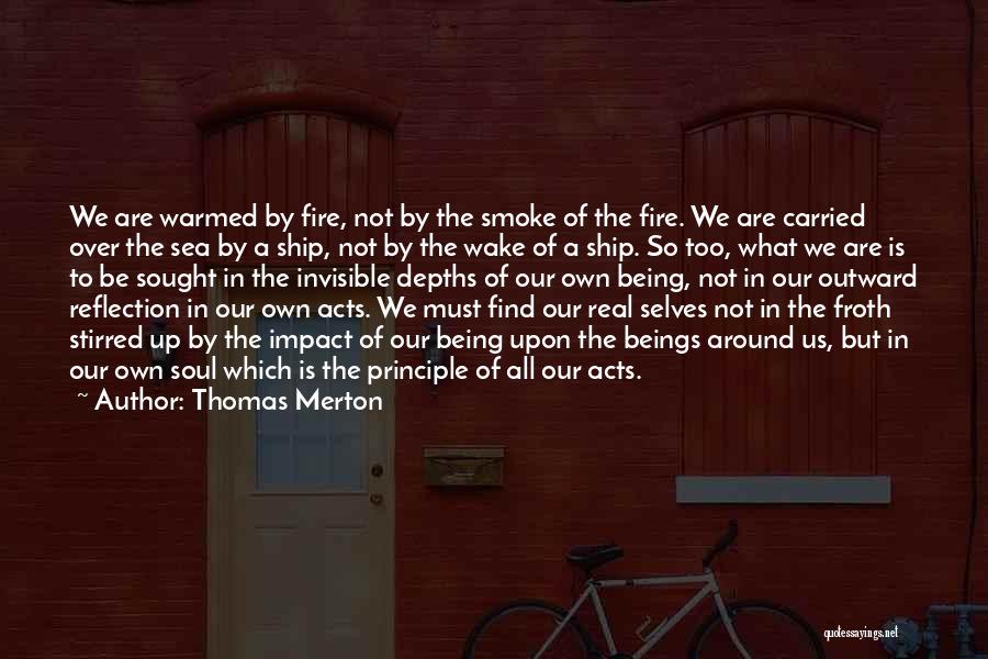 Thomas Merton Quotes: We Are Warmed By Fire, Not By The Smoke Of The Fire. We Are Carried Over The Sea By A