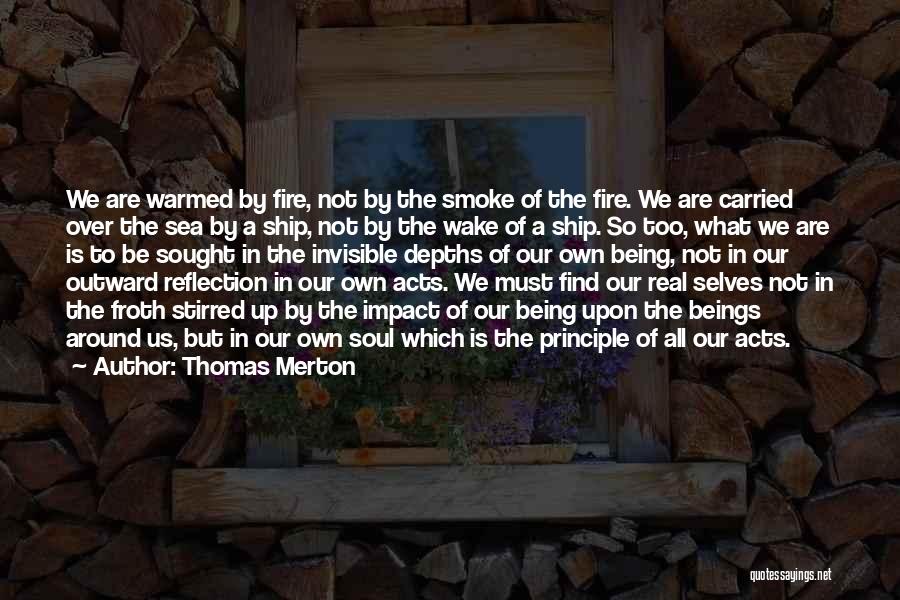 Thomas Merton Quotes: We Are Warmed By Fire, Not By The Smoke Of The Fire. We Are Carried Over The Sea By A