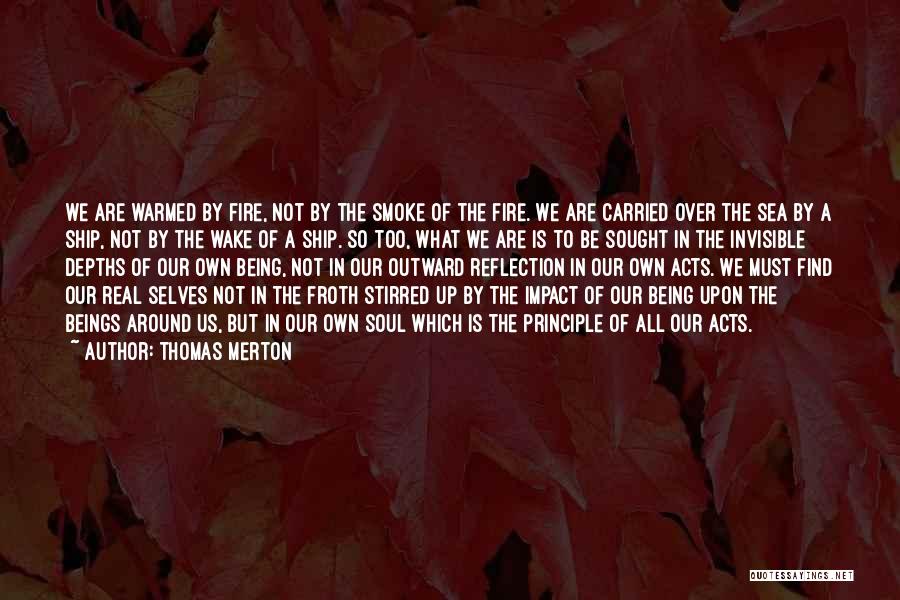 Thomas Merton Quotes: We Are Warmed By Fire, Not By The Smoke Of The Fire. We Are Carried Over The Sea By A