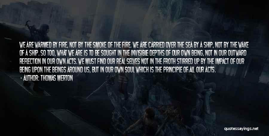 Thomas Merton Quotes: We Are Warmed By Fire, Not By The Smoke Of The Fire. We Are Carried Over The Sea By A