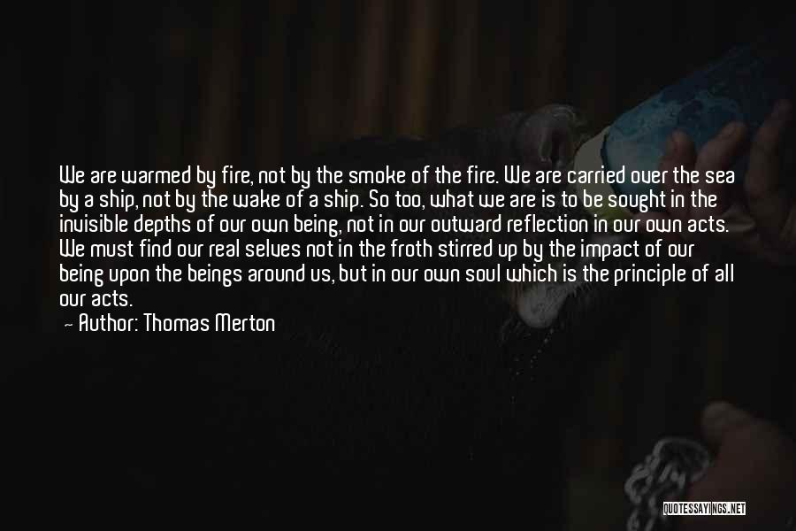 Thomas Merton Quotes: We Are Warmed By Fire, Not By The Smoke Of The Fire. We Are Carried Over The Sea By A