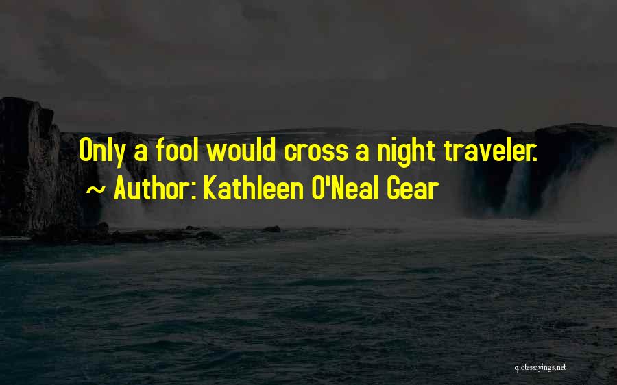 Kathleen O'Neal Gear Quotes: Only A Fool Would Cross A Night Traveler.