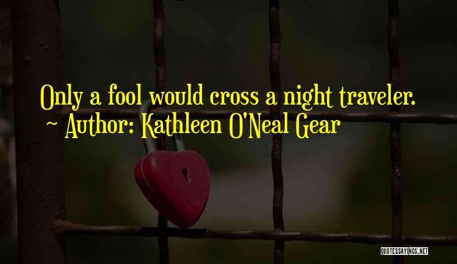 Kathleen O'Neal Gear Quotes: Only A Fool Would Cross A Night Traveler.