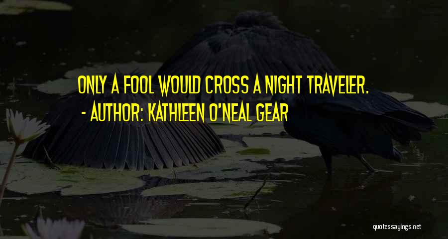 Kathleen O'Neal Gear Quotes: Only A Fool Would Cross A Night Traveler.