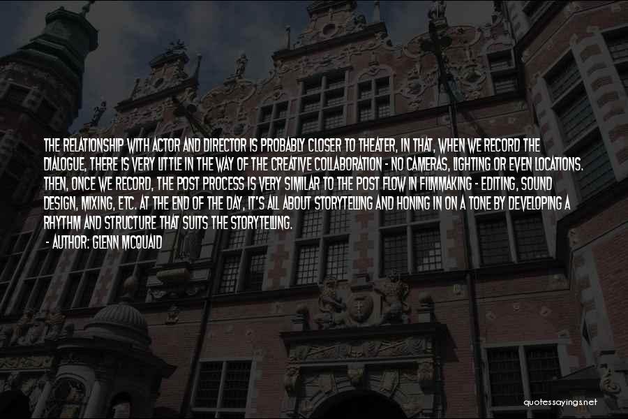 Glenn McQuaid Quotes: The Relationship With Actor And Director Is Probably Closer To Theater, In That, When We Record The Dialogue, There Is
