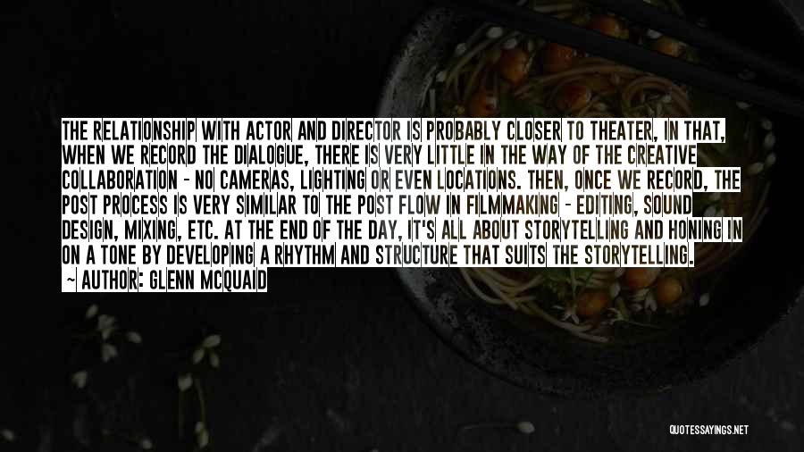 Glenn McQuaid Quotes: The Relationship With Actor And Director Is Probably Closer To Theater, In That, When We Record The Dialogue, There Is