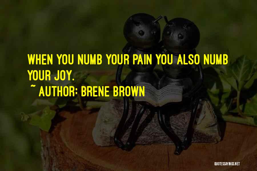 Brene Brown Quotes: When You Numb Your Pain You Also Numb Your Joy.