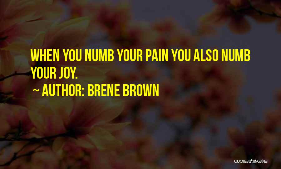 Brene Brown Quotes: When You Numb Your Pain You Also Numb Your Joy.
