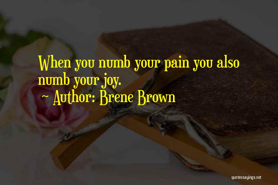 Brene Brown Quotes: When You Numb Your Pain You Also Numb Your Joy.