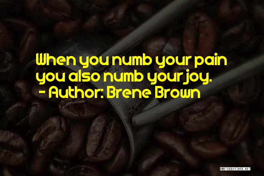 Brene Brown Quotes: When You Numb Your Pain You Also Numb Your Joy.
