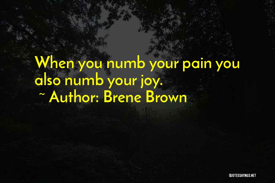 Brene Brown Quotes: When You Numb Your Pain You Also Numb Your Joy.